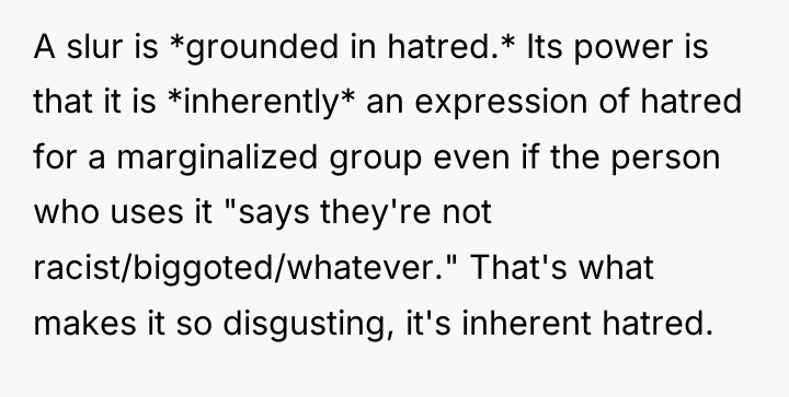 A slur is *grounded in hatred.* Its power is that...