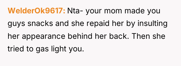 WelderOk9617 Nta- your mom made you guys snacks and she...