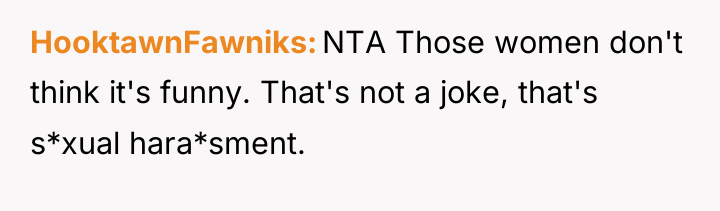 HooktawnFawniks NTA Those women don't think it's funny. That's not...