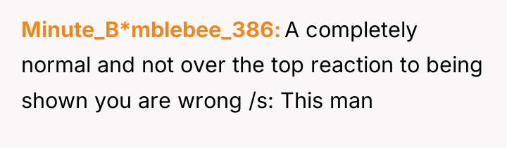 Minute_B*mblebee_386 A completely normal and not over the top reaction...