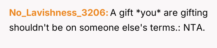 No_Lavishness_3206 A gift *you* are gifting shouldn't be on someone...