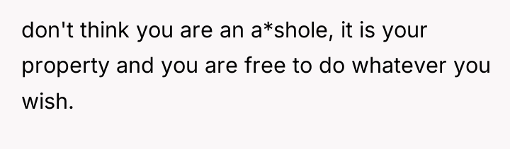 don't think you are an a*shole, it is your property...