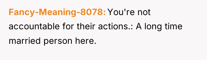 Fancy-Meaning-8078 You're not accountable for their actions.: A long time...