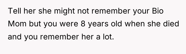 Tell her she might not remember your Bio Mom but...