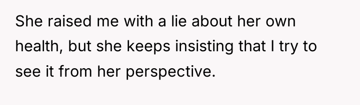 She raised me with a lie about her own health,...