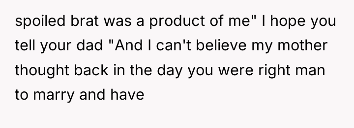 spoiled brat was a product of me" I hope you...