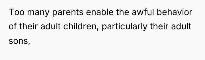 Too many parents enable the awful behavior of their adult...