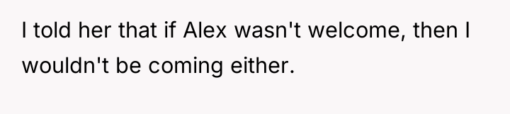 I told her that if Alex wasn't welcome, then I...