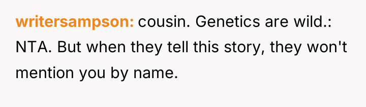 writersampson cousin. Genetics are wild.: NTA. But when they tell...