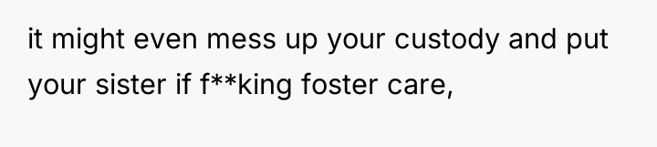 it might even mess up your custody and put your...