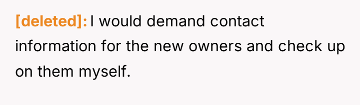 [deleted] I would demand contact information for the new owners...