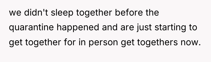 we didn't sleep together before the quarantine happened and are...