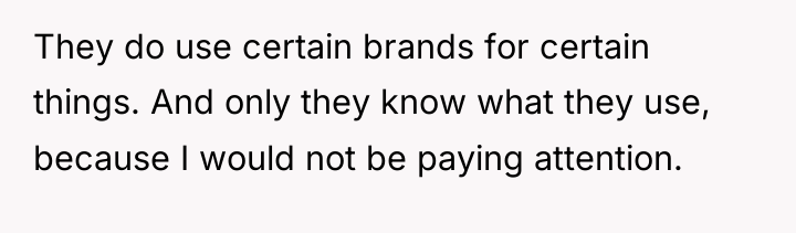 They do use certain brands for certain things. And only...