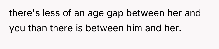 there's less of an age gap between her and you...