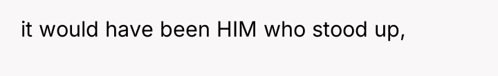 it would have been HIM who stood up,