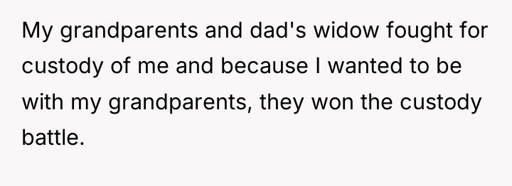My grandparents and dad's widow fought for custody of me...
