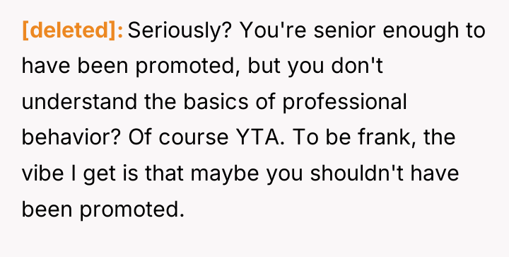 [deleted] Seriously? You're senior enough to have been promoted, but...