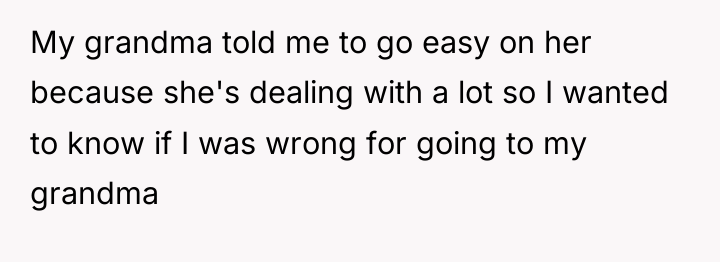 My grandma told me to go easy on her because...