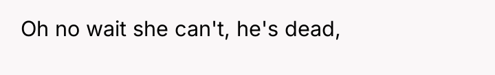 Oh no wait she can't, he's dead,