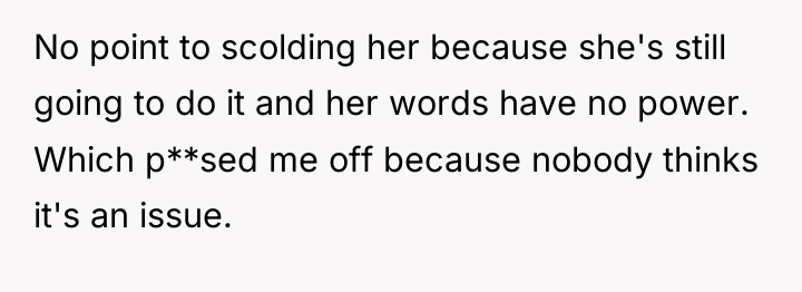 No point to scolding her because she's still going to...
