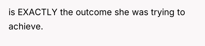 is EXACTLY the outcome she was trying to achieve.
