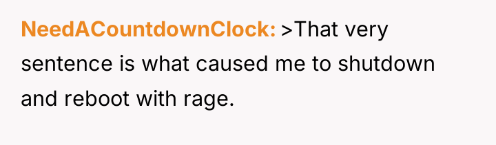NeedACountdownClock >That very sentence is what caused me to shutdown...