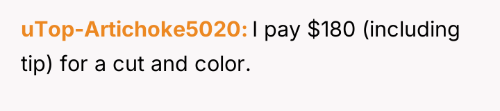 uTop-Artichoke5020 I pay $180 (including tip) for a cut and...