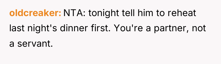 oldcreaker NTA: tonight tell him to reheat last night's dinner...