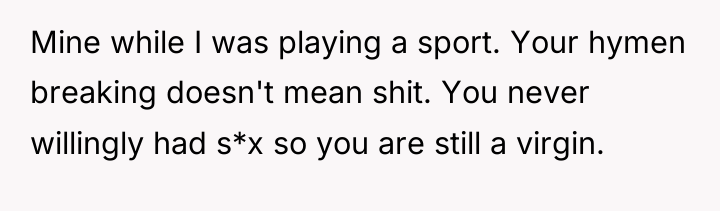 Mine while I was playing a sport. Your hymen breaking...