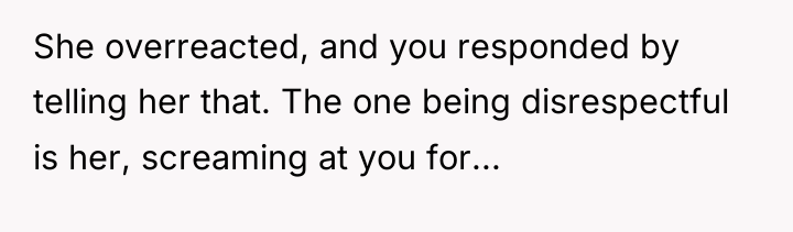 She overreacted, and you responded by telling her that. The...