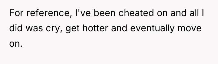 For reference, I've been cheated on and all I did...