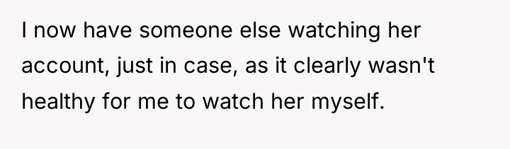 I now have someone else watching her account, just in...