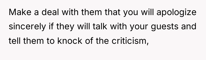 Make a deal with them that you will apologize sincerely...