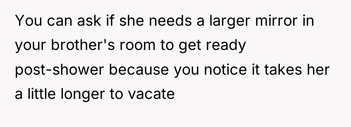 You can ask if she needs a larger mirror in...