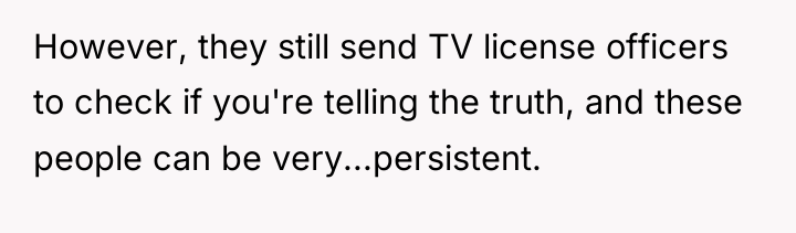 However, they still send TV license officers to check if...