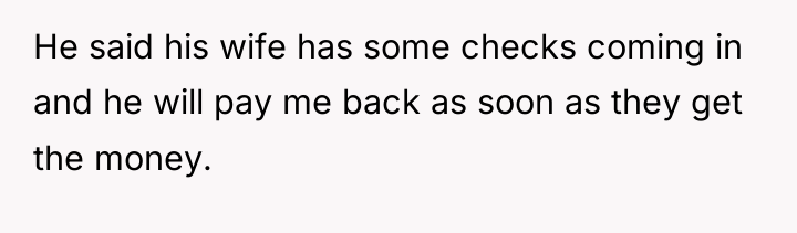 He said his wife has some checks coming in and...