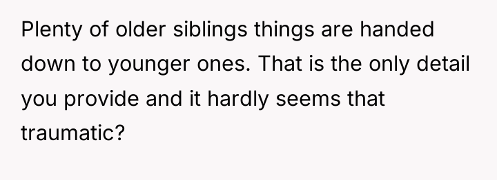 Plenty of older siblings things are handed down to younger...