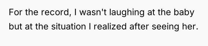For the record, I wasn't laughing at the baby but...