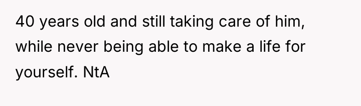 40 years old and still taking care of him, while...