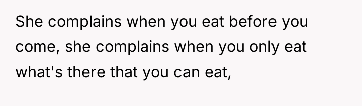 She complains when you eat before you come, she complains...