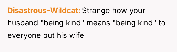 Disastrous-Wildcat Strange how your husband "being kind" means "being kind"...