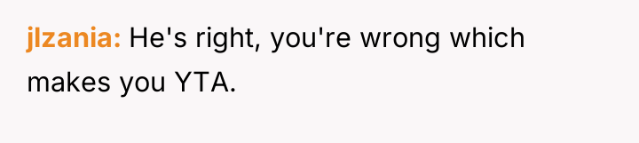 jlzania He's right, you're wrong which makes you YTA.