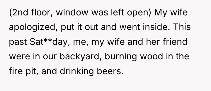 (2nd floor, window was left open) My wife apologized, put...