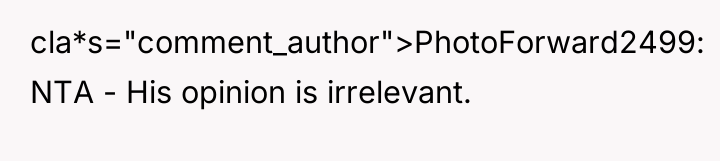 cla*s="comment_author">PhotoForward2499: NTA - His opinion is irrelevant.