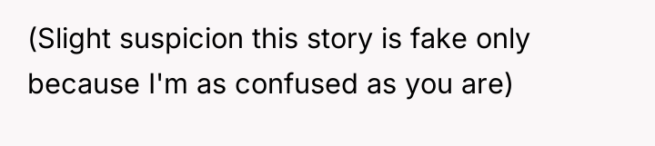 (Slight suspicion this story is fake only because I'm as...
