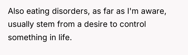 Also eating disorders, as far as I'm aware, usually stem...