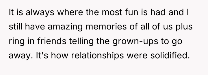 It is always where the most fun is had and...