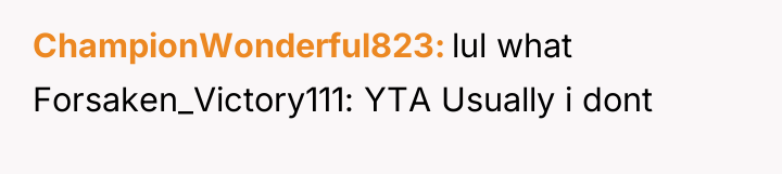 ChampionWonderful823 lul what Forsaken_Victory111: YTA Usually i dont