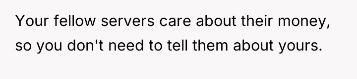 Your fellow servers care about their money, so you don't...