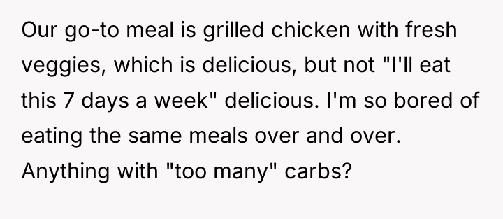 Our go-to meal is grilled chicken with fresh veggies, which...